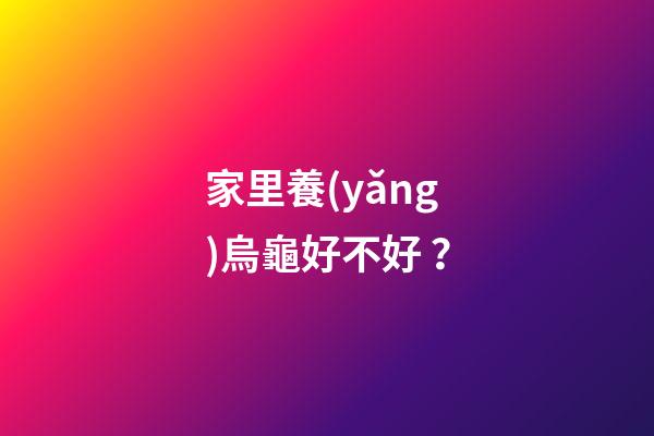 家里養(yǎng)烏龜好不好？